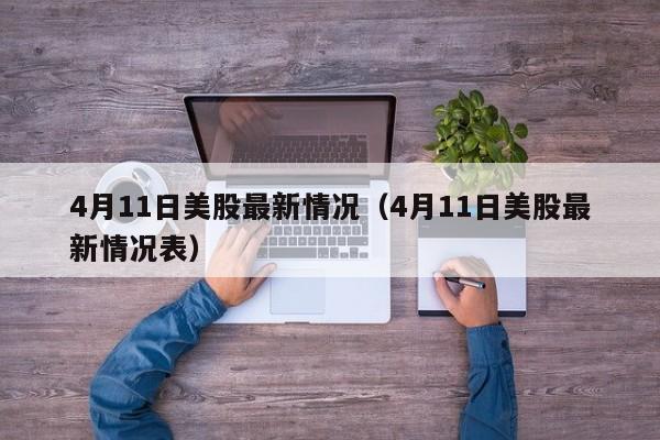 4月11日美股最新情况（4月11日美股最新情况表）