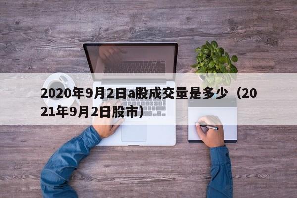 2020年9月2日a股成交量是多少（2021年9月2日股市）