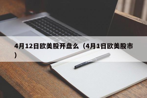 4月12日欧美股开盘么（4月1日欧美股市）