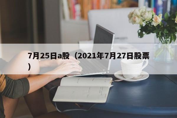 7月25日a股（2021年7月27日股票）