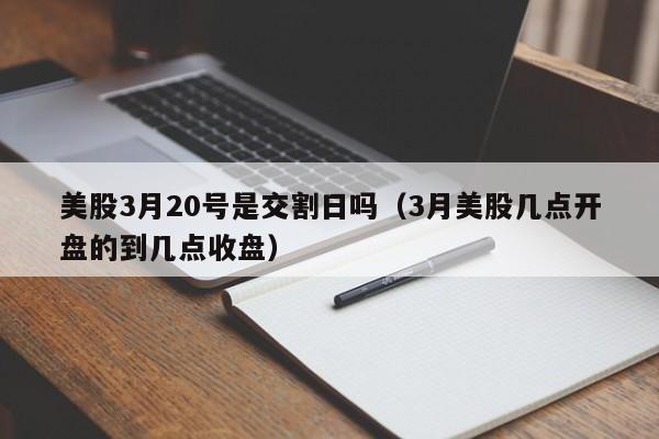 美股3月20号是交割日吗（3月美股几点开盘的到几点收盘）