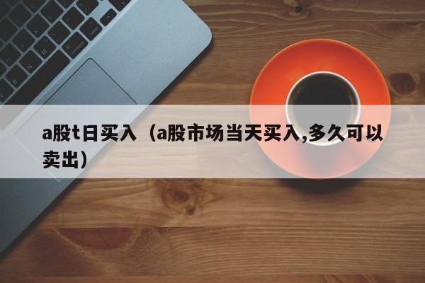 a股t日买入（a股市场当天买入,多久可以卖出）