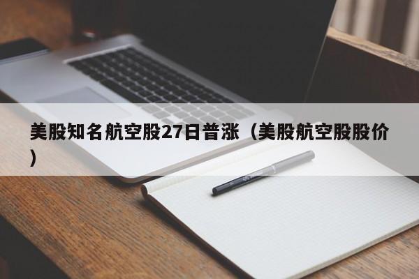 美股知名航空股27日普涨（美股航空股股价）