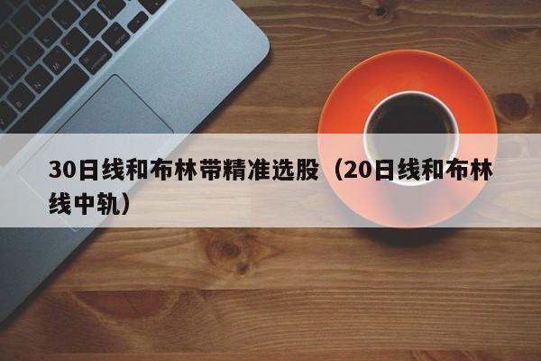 30日线和布林带精准选股（20日线和布林线中轨）