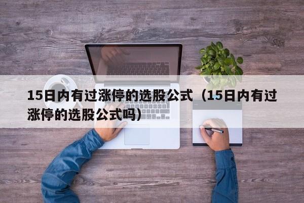 15日内有过涨停的选股公式（15日内有过涨停的选股公式吗）