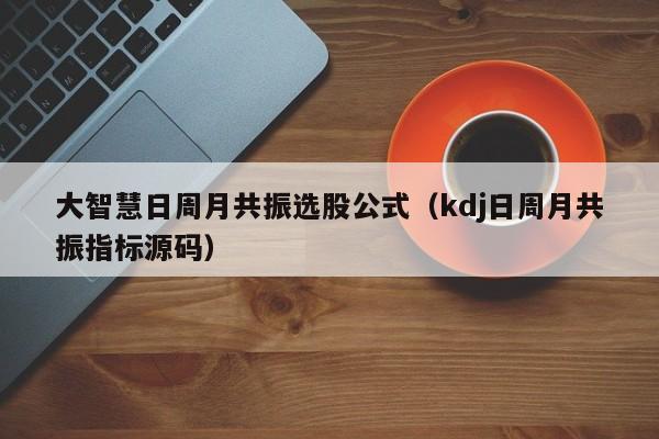 大智慧日周月共振选股公式（kdj日周月共振指标源码）