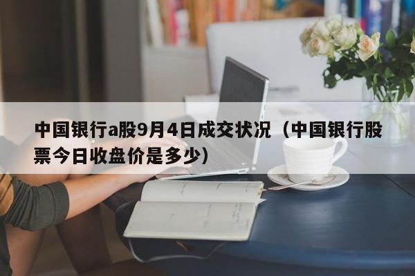 中国银行a股9月4日成交状况（中国银行股票今日收盘价是多少）