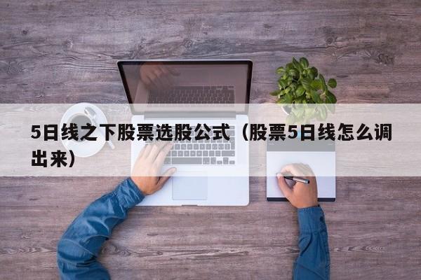 5日线之下股票选股公式（股票5日线怎么调出来）