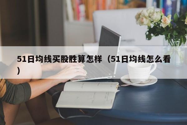 51日均线买股胜算怎样（51日均线怎么看）