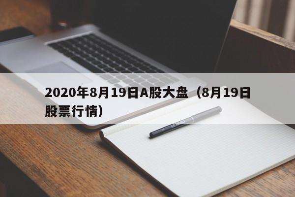 2020年8月19日A股大盘（8月19日股票行情）