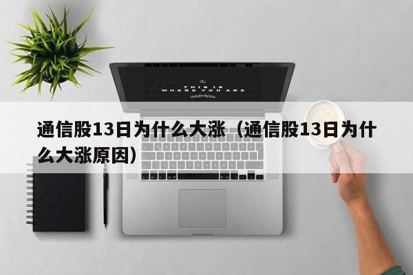 通信股13日为什么大涨（通信股13日为什么大涨原因）