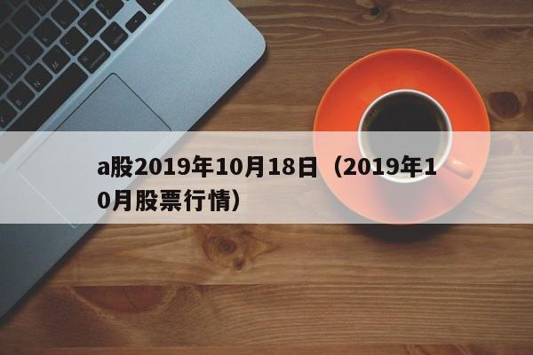a股2019年10月18日（2019年10月股票行情）