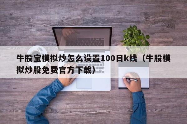 牛股宝模拟炒怎么设置100日k线（牛股模拟炒股免费官方下载）