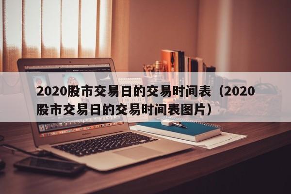 2020股市交易日的交易时间表（2020股市交易日的交易时间表图片）
