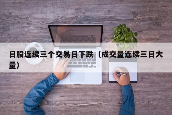 日股连续三个交易日下跌（成交量连续三日大量）