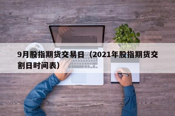 9月股指期货交易日（2021年股指期货交割日时间表）