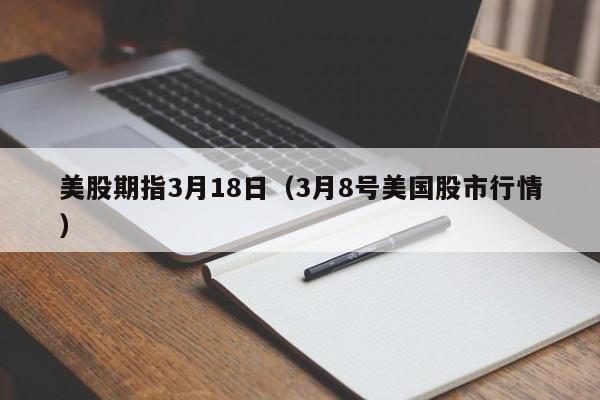 美股期指3月18日（3月8号美国股市行情）