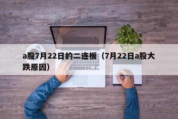 a股7月22日的二连板（7月22日a股大跌原因）
