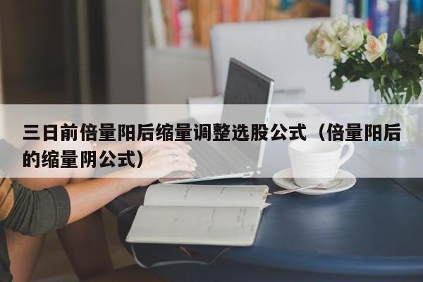 三日前倍量阳后缩量调整选股公式（倍量阳后的缩量阴公式）