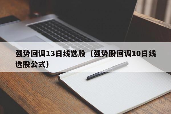 强势回调13日线选股（强势股回调10日线选股公式）