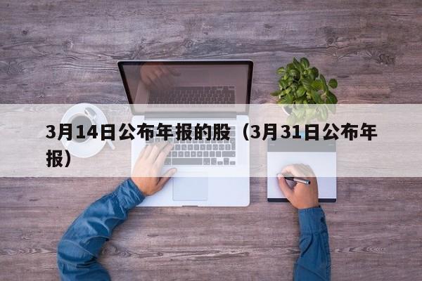 3月14日公布年报的股（3月31日公布年报）