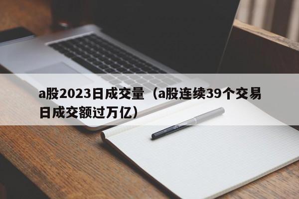 a股2023日成交量（a股连续39个交易日成交额过万亿）