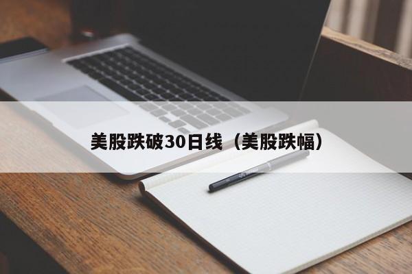 美股跌破30日线（美股跌幅）
