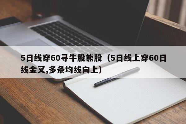 5日线穿60寻牛股熊股（5日线上穿60日线金叉,多条均线向上）
