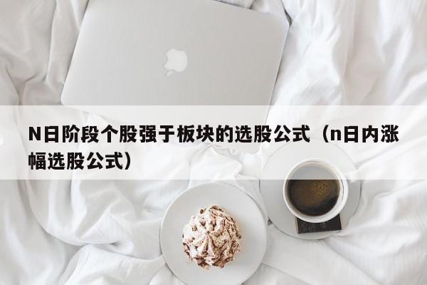 N日阶段个股强于板块的选股公式（n日内涨幅选股公式）