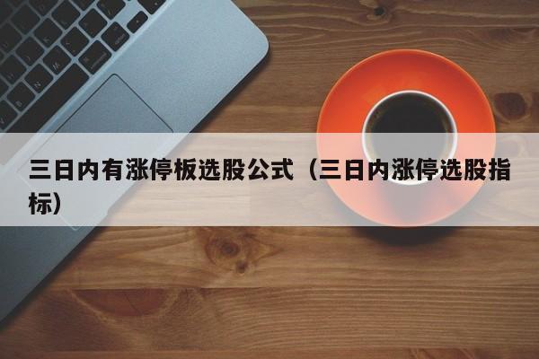 三日内有涨停板选股公式（三日内涨停选股指标）