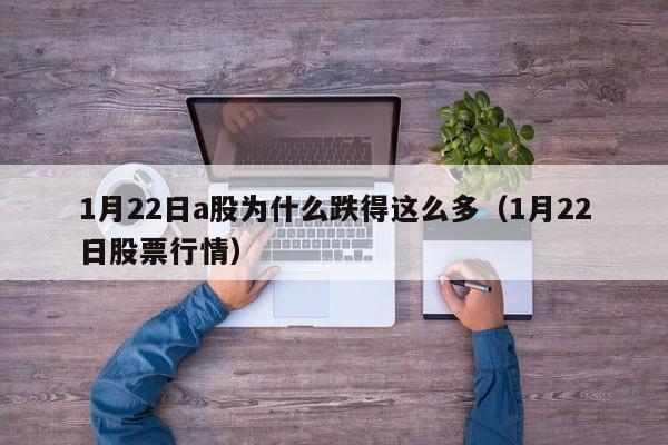 1月22日a股为什么跌得这么多（1月22日股票行情）