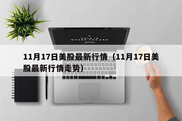 11月17日美股最新行情（11月17日美股最新行情走势）