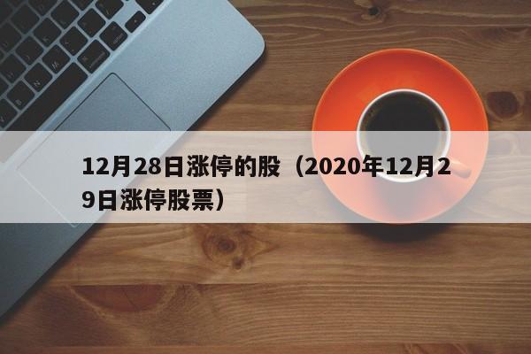12月28日涨停的股（2020年12月29日涨停股票）