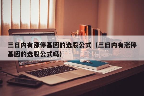 三日内有涨停基因的选股公式（三日内有涨停基因的选股公式吗）