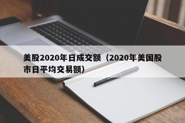 美股2020年日成交额（2020年美国股市日平均交易额）
