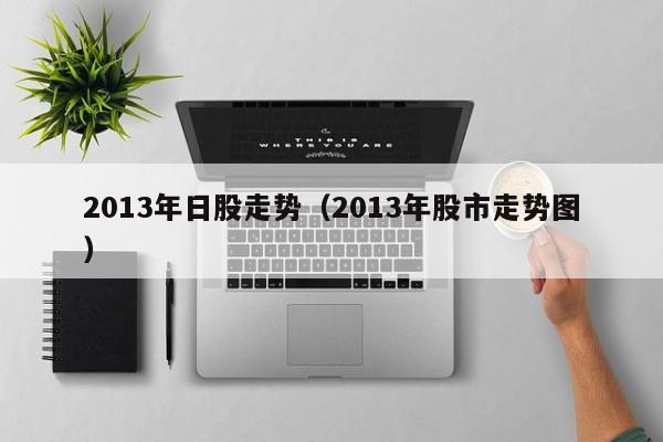 2013年日股走势（2013年股市走势图）