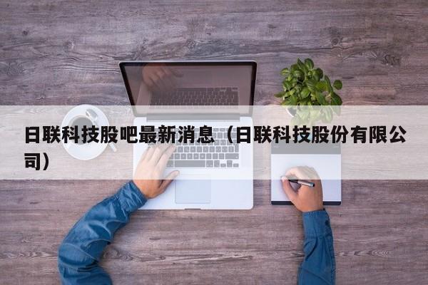 日联科技股吧最新消息（日联科技股份有限公司）