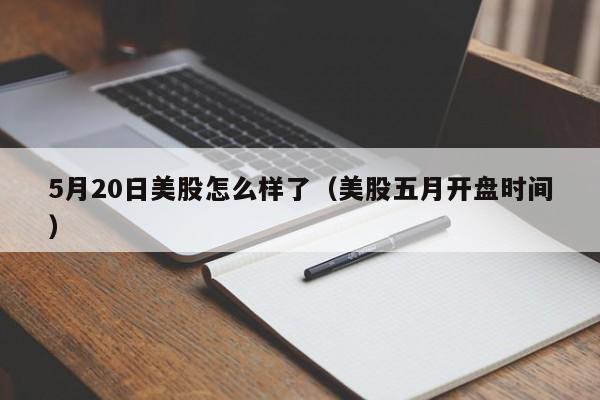 5月20日美股怎么样了（美股五月开盘时间）