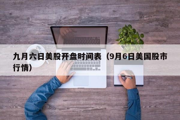 九月六日美股开盘时间表（9月6日美国股市行情）