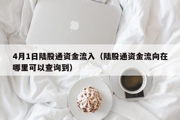 4月1日陆股通资金流入（陆股通资金流向在哪里可以查询到）