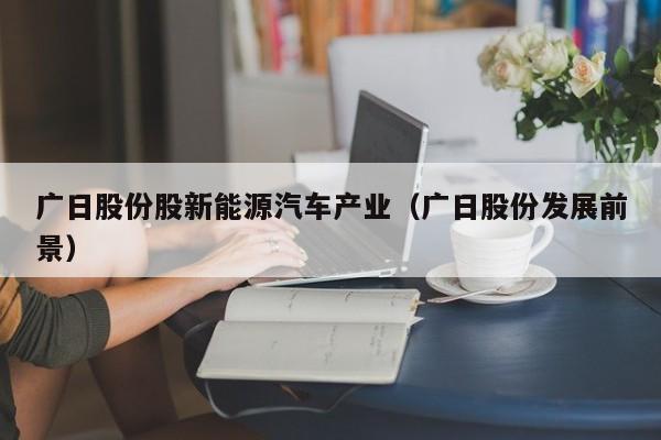 广日股份股新能源汽车产业（广日股份发展前景）