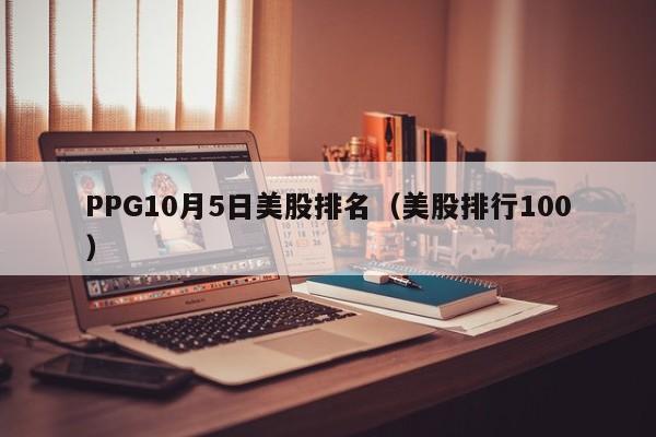 PPG10月5日美股排名（美股排行100）