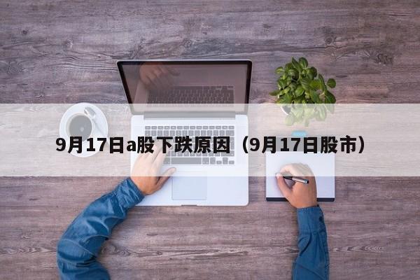 9月17日a股下跌原因（9月17日股市）