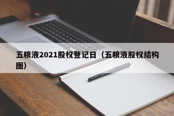 五粮液2021股权登记日（五粮液股权结构图）