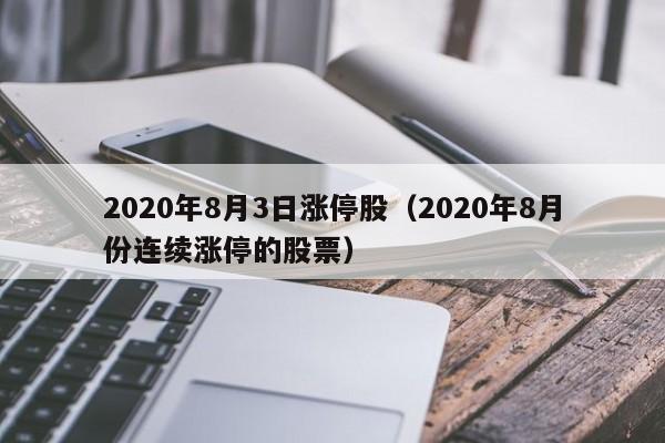 2020年8月3日涨停股（2020年8月份连续涨停的股票）