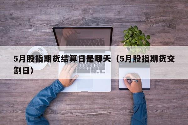 5月股指期货结算日是哪天（5月股指期货交割日）