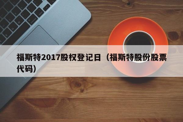 福斯特2017股权登记日（福斯特股份股票代码）