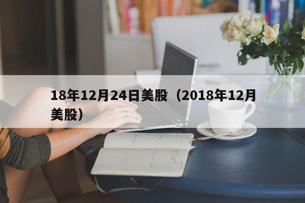 18年12月24日美股（2018年12月美股）