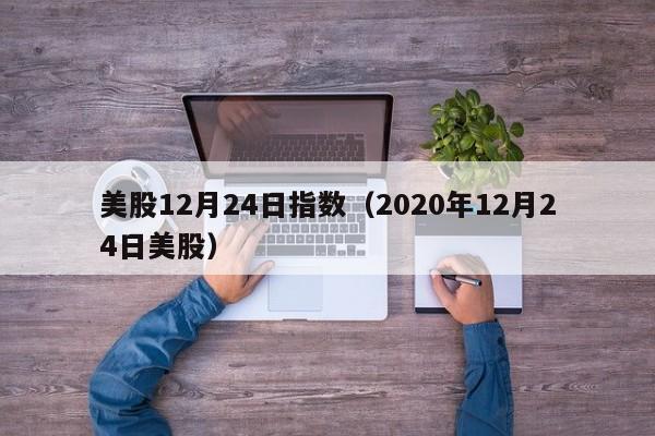 美股12月24日指数（2020年12月24日美股）