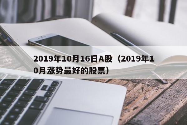 2019年10月16日A股（2019年10月涨势最好的股票）
